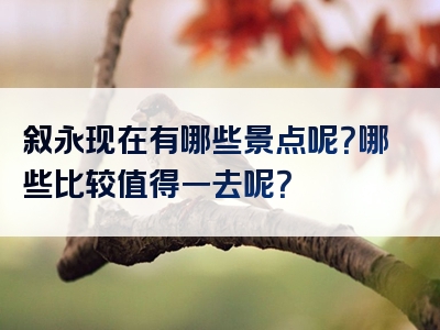 叙永现在有哪些景点呢？哪些比较值得一去呢？