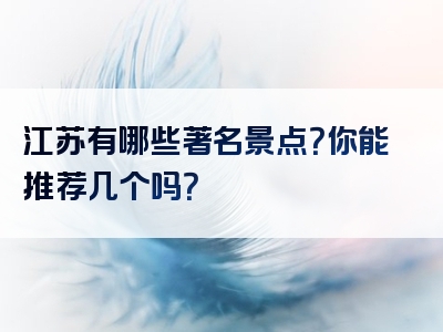 江苏有哪些著名景点？你能推荐几个吗？