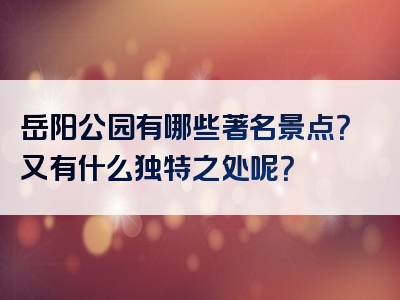 岳阳公园有哪些著名景点？又有什么独特之处呢？