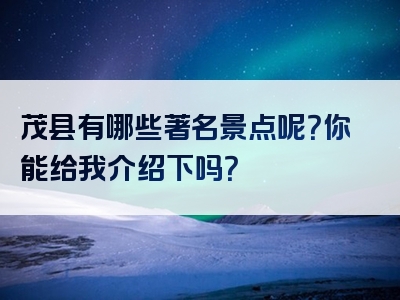 茂县有哪些著名景点呢？你能给我介绍下吗？