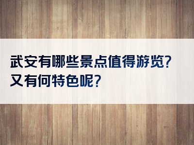 武安有哪些景点值得游览？又有何特色呢？