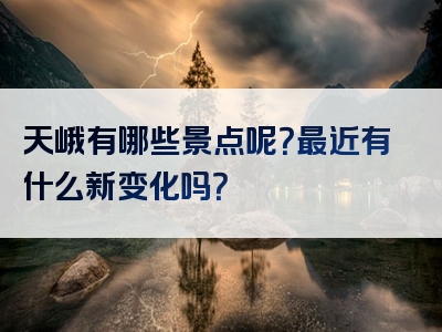 天峨有哪些景点呢？最近有什么新变化吗？