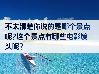 不太清楚你说的是哪个景点呢？这个景点有哪些电影镜头呢？