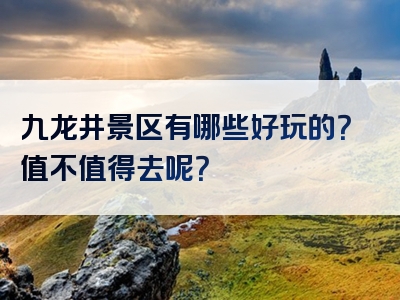 九龙井景区有哪些好玩的？值不值得去呢？