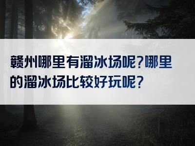 赣州哪里有溜冰场呢？哪里的溜冰场比较好玩呢？