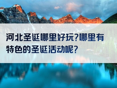 河北圣诞哪里好玩？哪里有特色的圣诞活动呢？