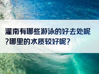 灌南有哪些游泳的好去处呢？哪里的水质较好呢？