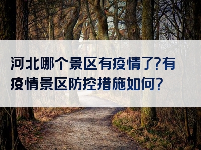 河北哪个景区有疫情了？有疫情景区防控措施如何？