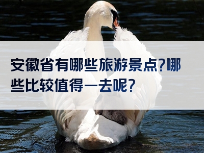 安徽省有哪些旅游景点？哪些比较值得一去呢？