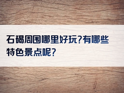 石碣周围哪里好玩？有哪些特色景点呢？