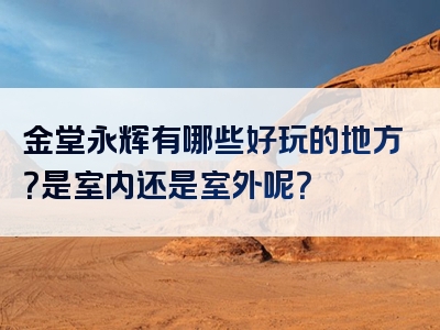 金堂永辉有哪些好玩的地方？是室内还是室外呢？