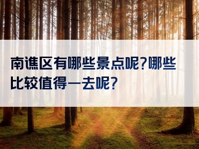 南谯区有哪些景点呢？哪些比较值得一去呢？