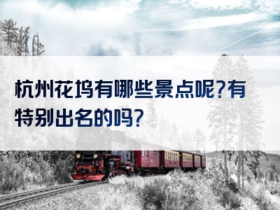 杭州花坞有哪些景点呢？有特别出名的吗？
