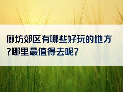 廊坊郊区有哪些好玩的地方？哪里最值得去呢？