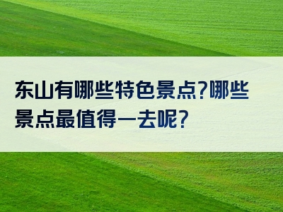 东山有哪些特色景点？哪些景点最值得一去呢？