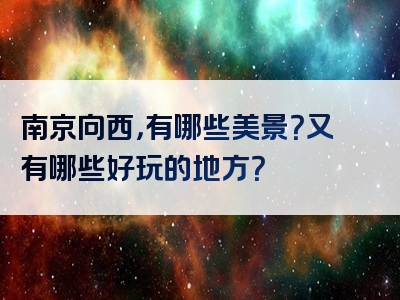 南京向西，有哪些美景？又有哪些好玩的地方？