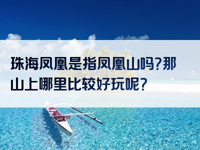 珠海凤凰是指凤凰山吗？那山上哪里比较好玩呢？