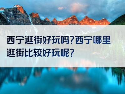 西宁逛街好玩吗？西宁哪里逛街比较好玩呢？