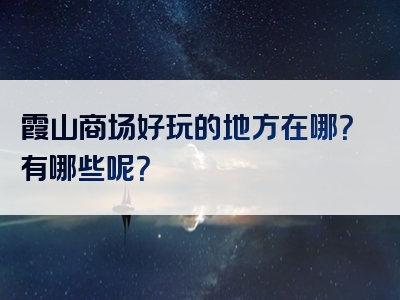 霞山商场好玩的地方在哪？有哪些呢？