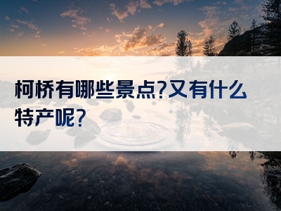 柯桥有哪些景点？又有什么特产呢？