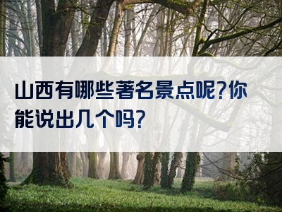 山西有哪些著名景点呢？你能说出几个吗？