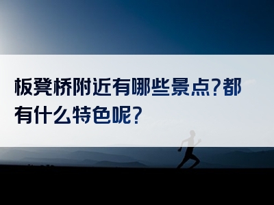 板凳桥附近有哪些景点？都有什么特色呢？