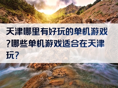 天津哪里有好玩的单机游戏？哪些单机游戏适合在天津玩？