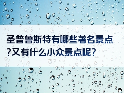 圣普鲁斯特有哪些著名景点？又有什么小众景点呢？