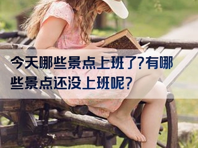 今天哪些景点上班了？有哪些景点还没上班呢？