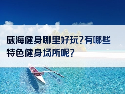 威海健身哪里好玩？有哪些特色健身场所呢？