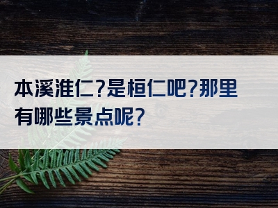 本溪淮仁？是桓仁吧？那里有哪些景点呢？