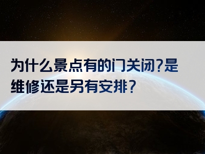 为什么景点有的门关闭？是维修还是另有安排？