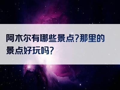 阿木尔有哪些景点？那里的景点好玩吗？