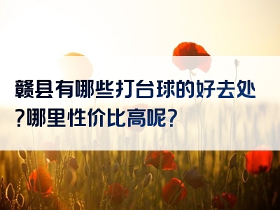 赣县有哪些打台球的好去处？哪里性价比高呢？