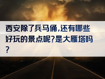 西安除了兵马俑，还有哪些好玩的景点呢？是大雁塔吗？