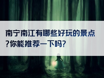 南宁南江有哪些好玩的景点？你能推荐一下吗？