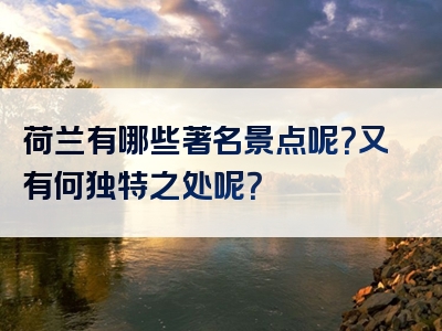 荷兰有哪些著名景点呢？又有何独特之处呢？