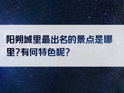 阳朔城里最出名的景点是哪里？有何特色呢？