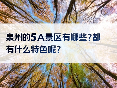 泉州的5A景区有哪些？都有什么特色呢？