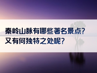 秦岭山脉有哪些著名景点？又有何独特之处呢？