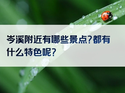 岑溪附近有哪些景点？都有什么特色呢？