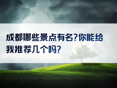 成都哪些景点有名？你能给我推荐几个吗？