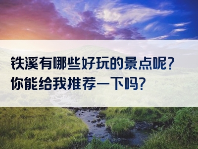 铁溪有哪些好玩的景点呢？你能给我推荐一下吗？