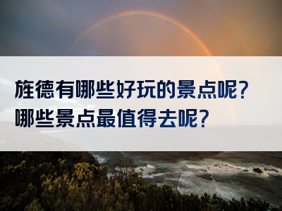 旌德有哪些好玩的景点呢？哪些景点最值得去呢？