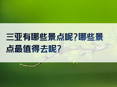 三亚有哪些景点呢？哪些景点最值得去呢？