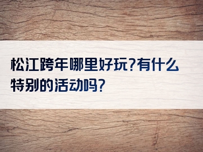 松江跨年哪里好玩？有什么特别的活动吗？