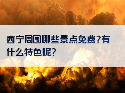 西宁周围哪些景点免费？有什么特色呢？