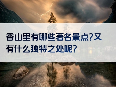 香山里有哪些著名景点？又有什么独特之处呢？