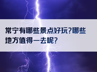 常宁有哪些景点好玩？哪些地方值得一去呢？