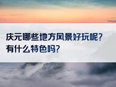 庆元哪些地方风景好玩呢？有什么特色吗？